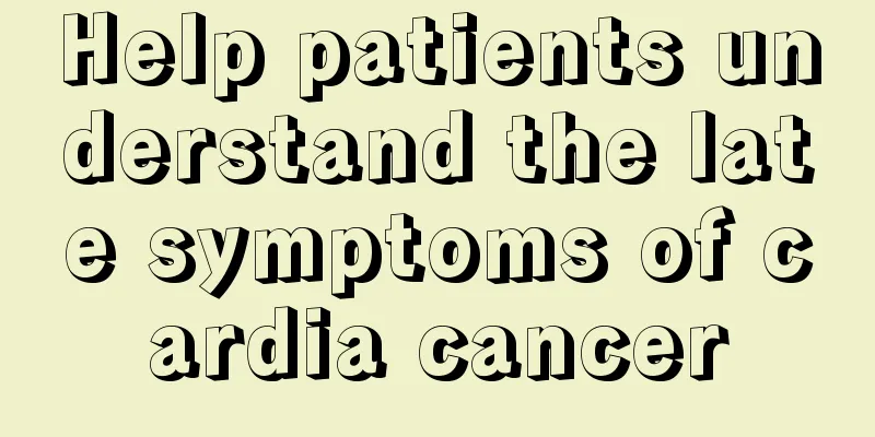 Help patients understand the late symptoms of cardia cancer