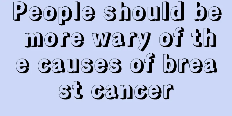 People should be more wary of the causes of breast cancer
