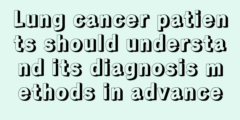 Lung cancer patients should understand its diagnosis methods in advance