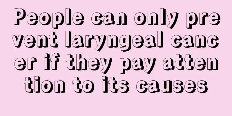 People can only prevent laryngeal cancer if they pay attention to its causes