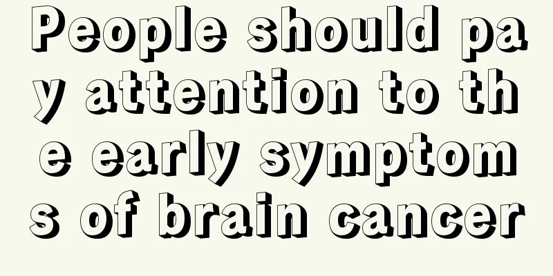People should pay attention to the early symptoms of brain cancer