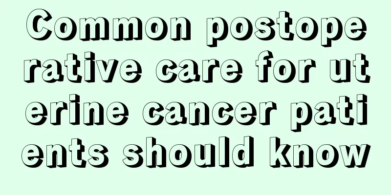 Common postoperative care for uterine cancer patients should know