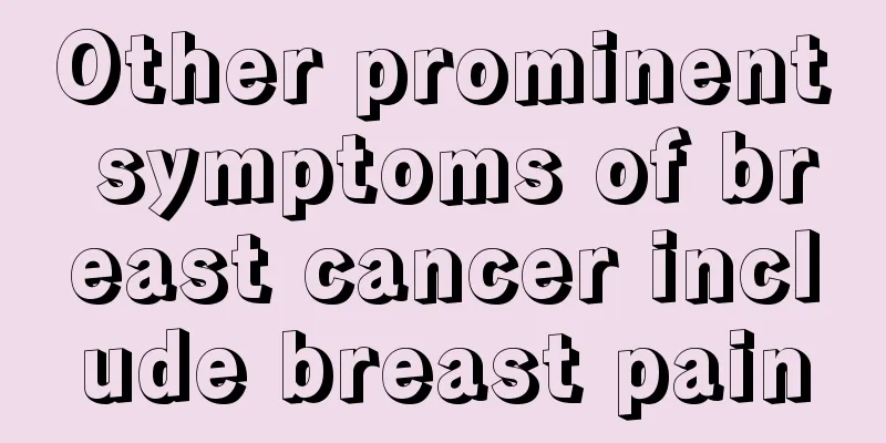 Other prominent symptoms of breast cancer include breast pain