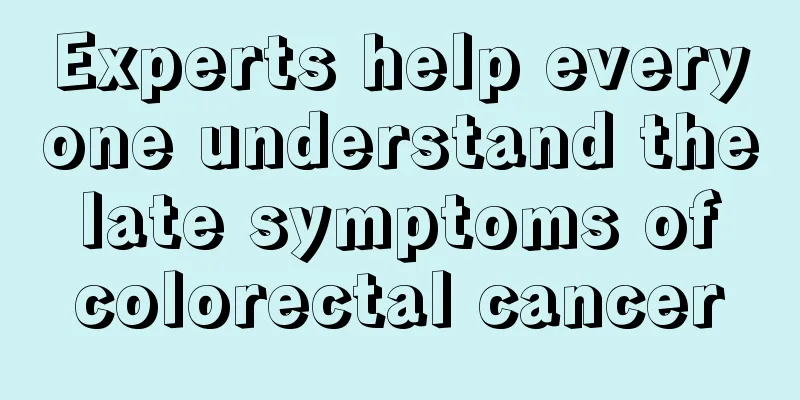 Experts help everyone understand the late symptoms of colorectal cancer