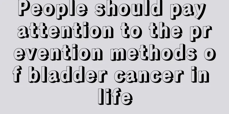 People should pay attention to the prevention methods of bladder cancer in life
