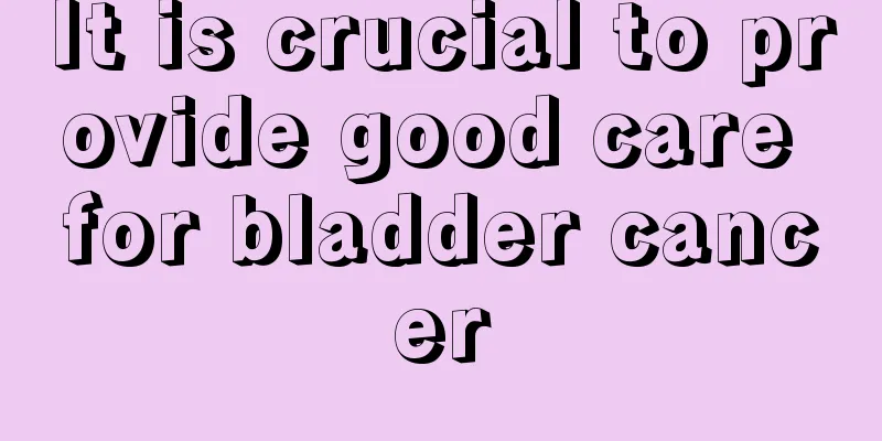 It is crucial to provide good care for bladder cancer