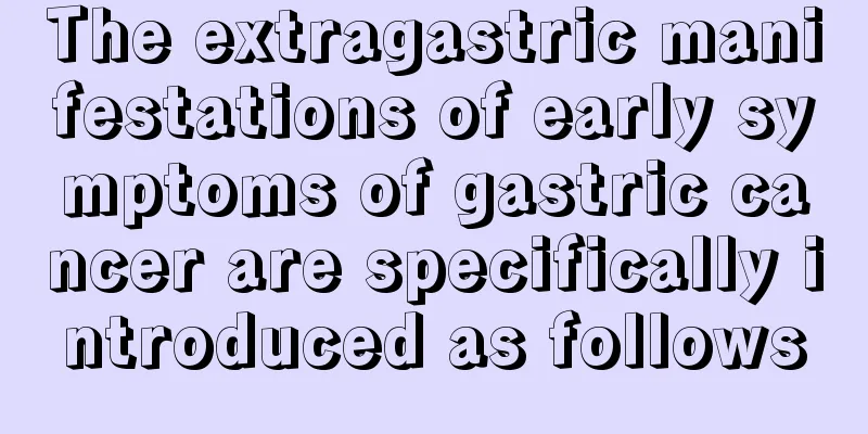 The extragastric manifestations of early symptoms of gastric cancer are specifically introduced as follows