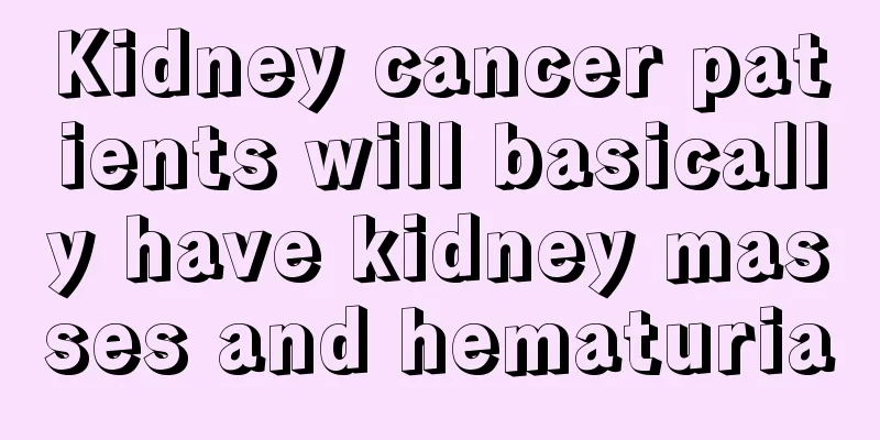 Kidney cancer patients will basically have kidney masses and hematuria