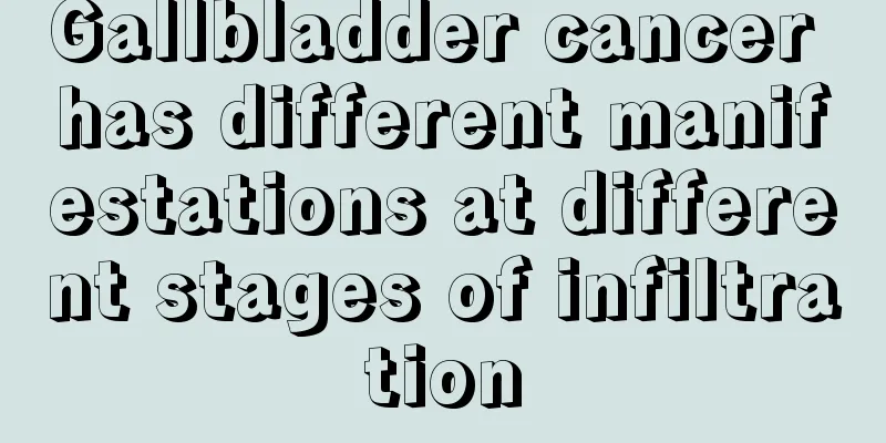 Gallbladder cancer has different manifestations at different stages of infiltration