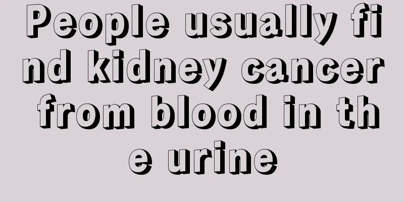 People usually find kidney cancer from blood in the urine