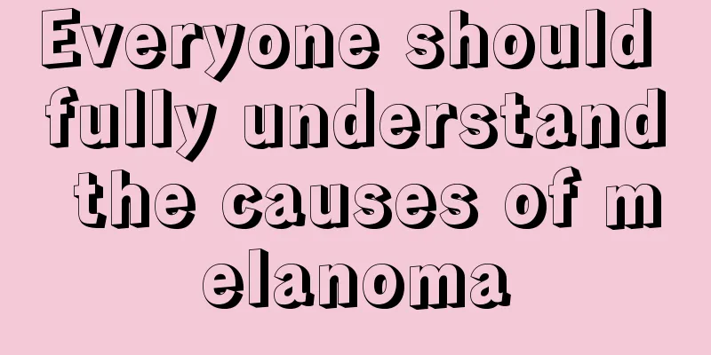 Everyone should fully understand the causes of melanoma