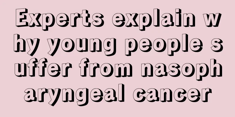 Experts explain why young people suffer from nasopharyngeal cancer