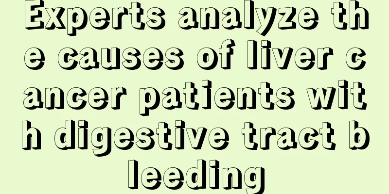 Experts analyze the causes of liver cancer patients with digestive tract bleeding