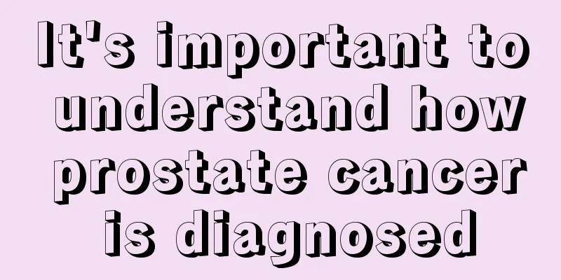 It's important to understand how prostate cancer is diagnosed