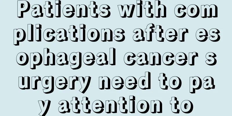 Patients with complications after esophageal cancer surgery need to pay attention to