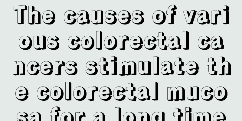 The causes of various colorectal cancers stimulate the colorectal mucosa for a long time