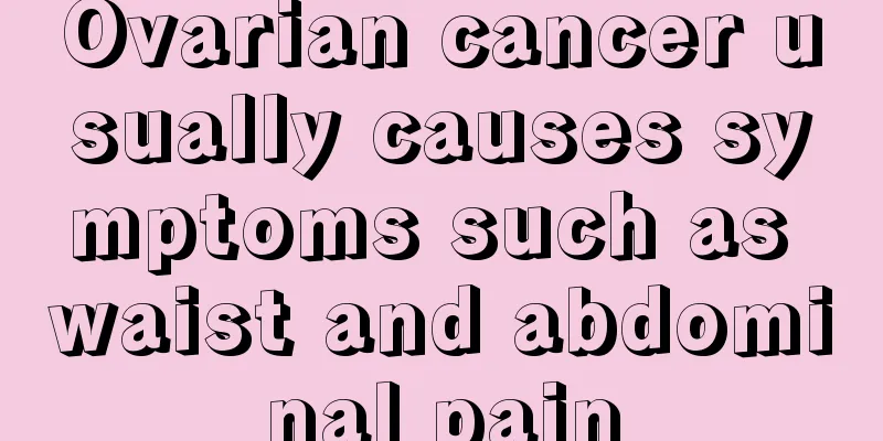 Ovarian cancer usually causes symptoms such as waist and abdominal pain