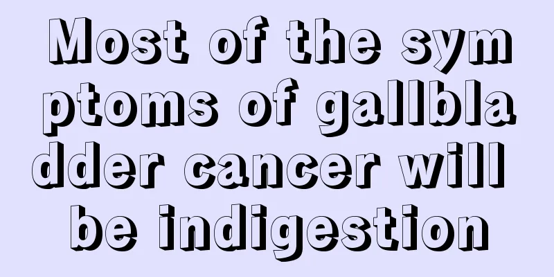 Most of the symptoms of gallbladder cancer will be indigestion