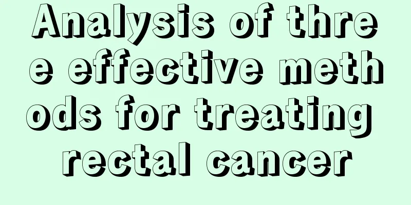 Analysis of three effective methods for treating rectal cancer