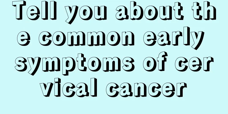 Tell you about the common early symptoms of cervical cancer