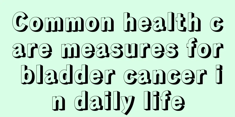 Common health care measures for bladder cancer in daily life