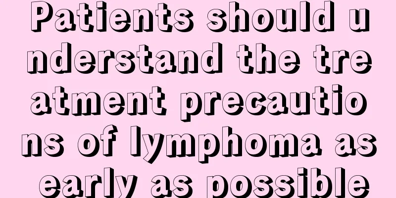 Patients should understand the treatment precautions of lymphoma as early as possible