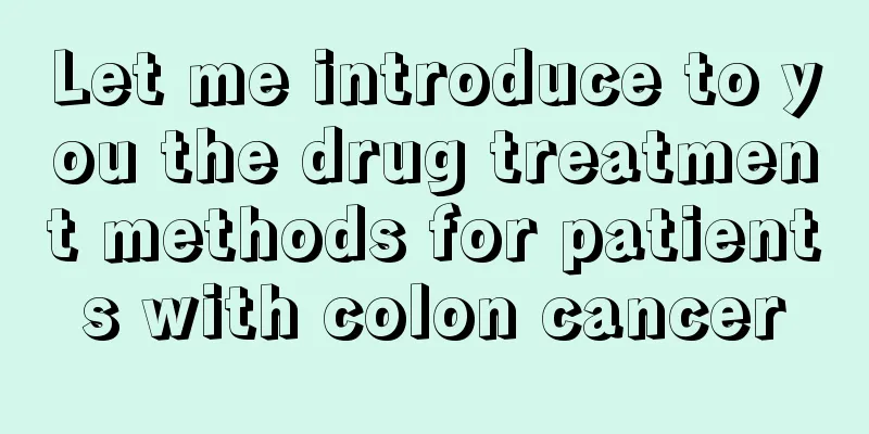 Let me introduce to you the drug treatment methods for patients with colon cancer