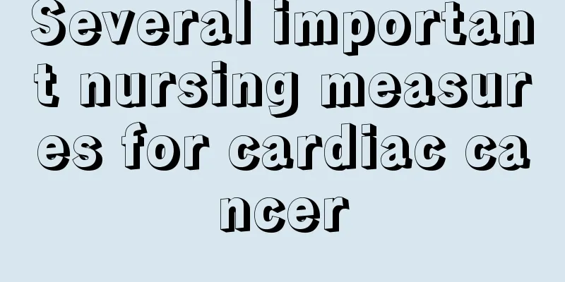 Several important nursing measures for cardiac cancer