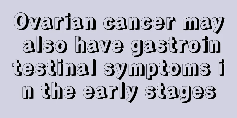 Ovarian cancer may also have gastrointestinal symptoms in the early stages