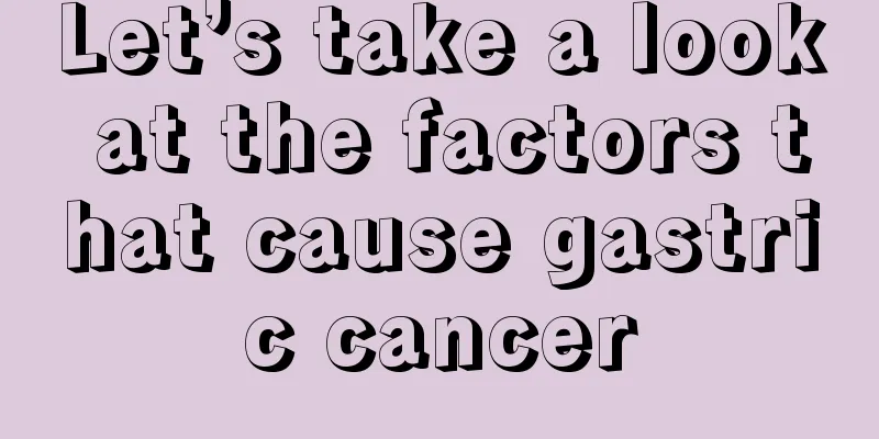 Let’s take a look at the factors that cause gastric cancer