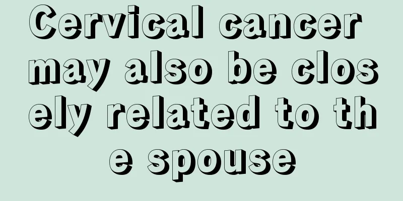 Cervical cancer may also be closely related to the spouse