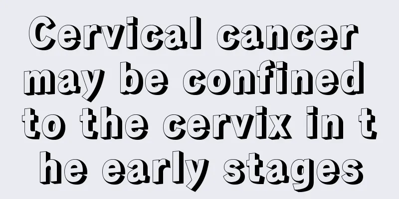 Cervical cancer may be confined to the cervix in the early stages