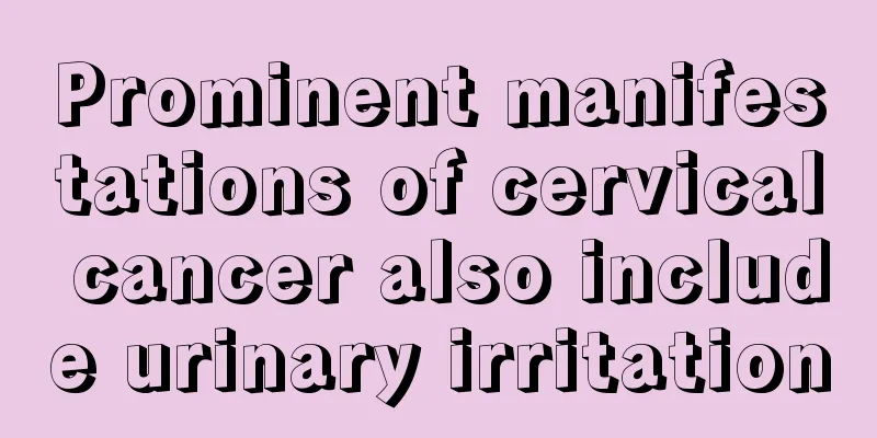 Prominent manifestations of cervical cancer also include urinary irritation