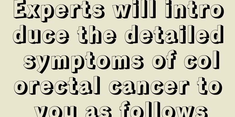 Experts will introduce the detailed symptoms of colorectal cancer to you as follows