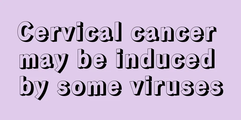 Cervical cancer may be induced by some viruses
