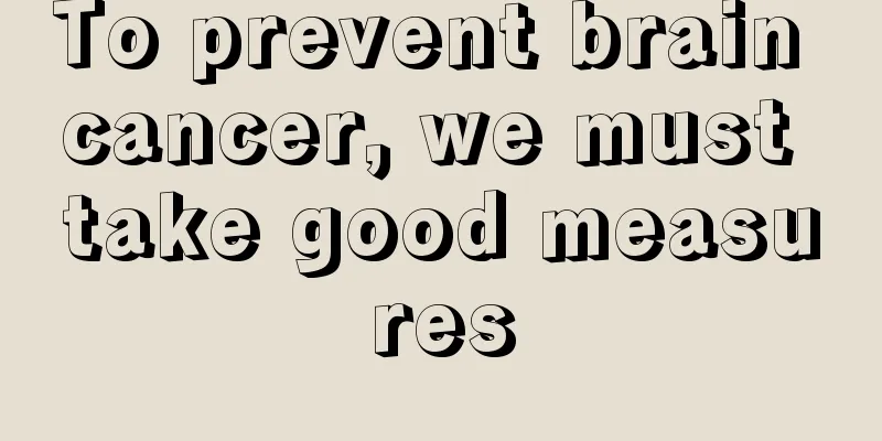 To prevent brain cancer, we must take good measures