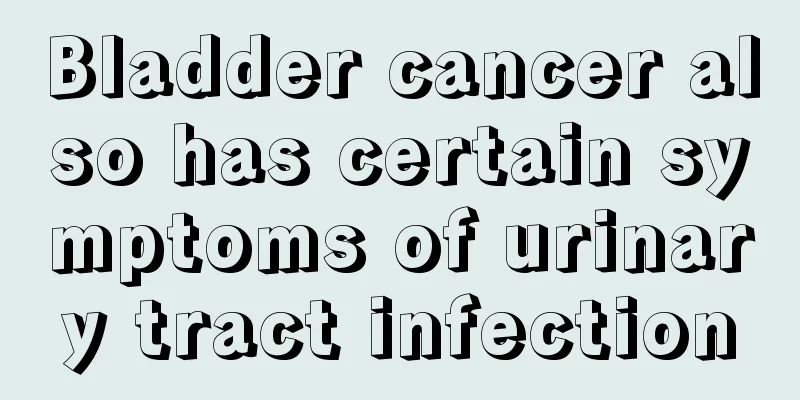 Bladder cancer also has certain symptoms of urinary tract infection