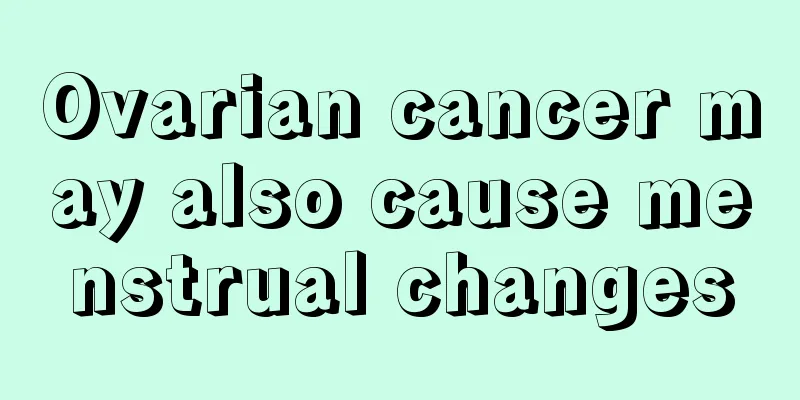 Ovarian cancer may also cause menstrual changes