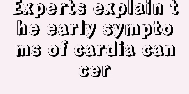 Experts explain the early symptoms of cardia cancer