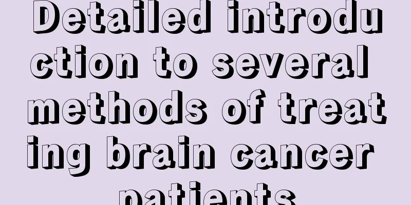 Detailed introduction to several methods of treating brain cancer patients