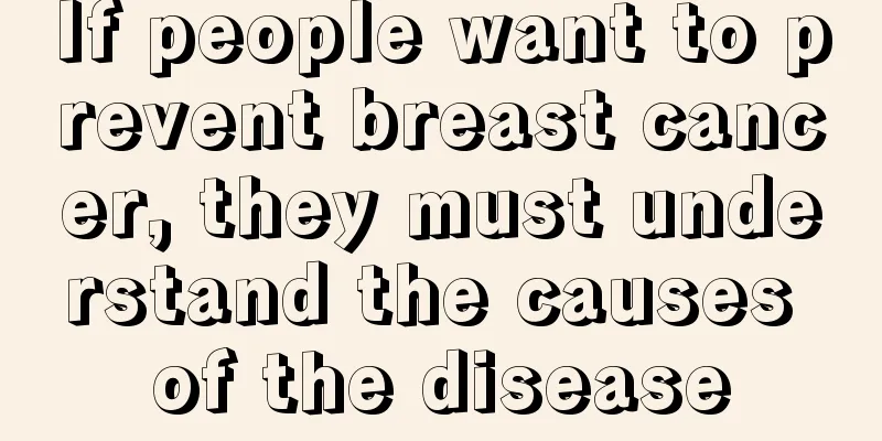 If people want to prevent breast cancer, they must understand the causes of the disease