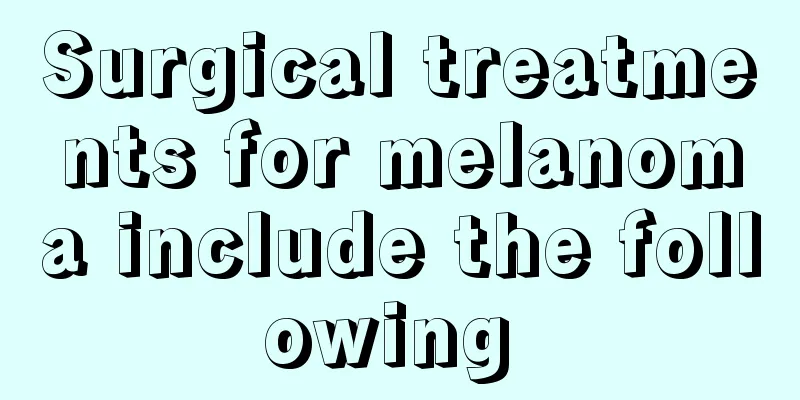 Surgical treatments for melanoma include the following 