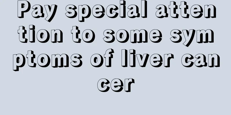 Pay special attention to some symptoms of liver cancer