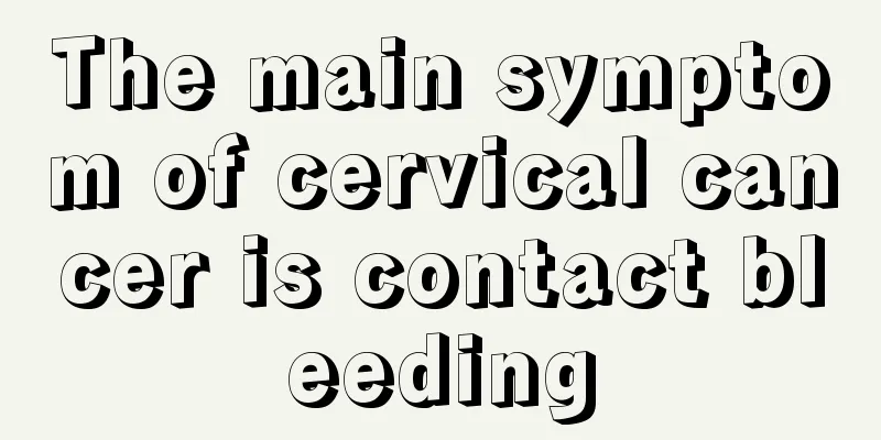The main symptom of cervical cancer is contact bleeding