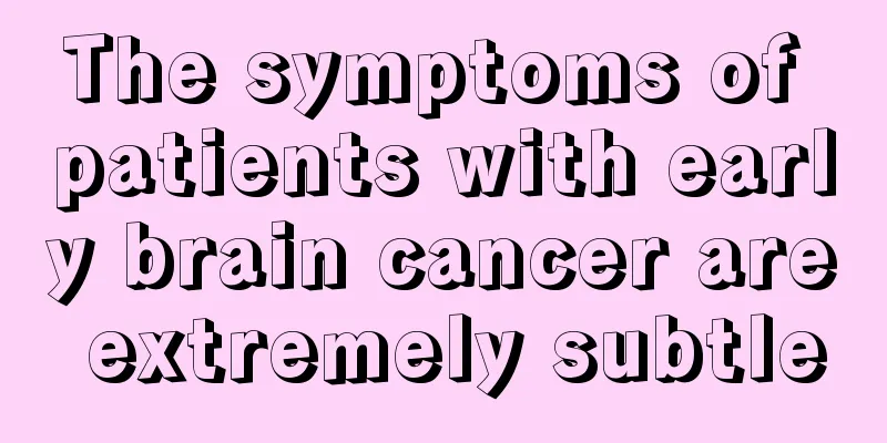 The symptoms of patients with early brain cancer are extremely subtle