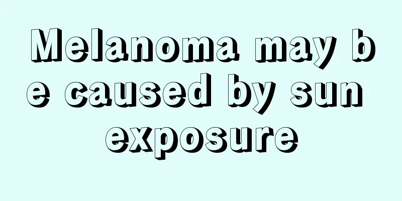 Melanoma may be caused by sun exposure