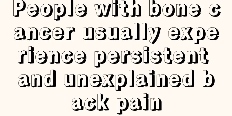 People with bone cancer usually experience persistent and unexplained back pain