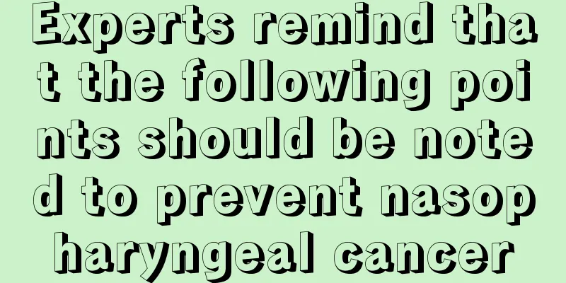 Experts remind that the following points should be noted to prevent nasopharyngeal cancer