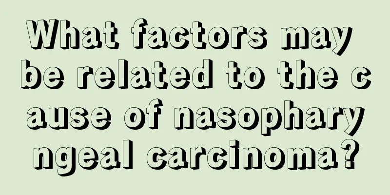 What factors may be related to the cause of nasopharyngeal carcinoma?