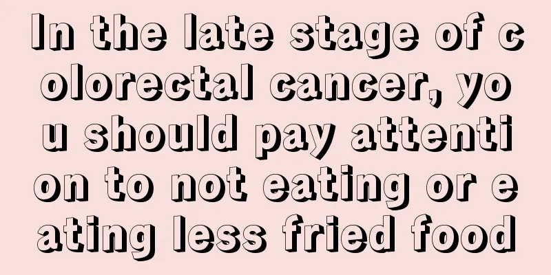 In the late stage of colorectal cancer, you should pay attention to not eating or eating less fried food